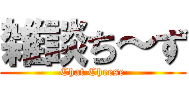 雑談ち～ず (Chat Cheese)