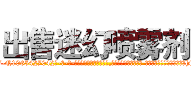 出售迷幻喷雾剂 (出售迷幻喷雾剂【电-话151x68344x817-Q1065427042元-吉-药-业】我们做的是长期生意,靠的是老客户长期支持 出售迷幻喷雾剂在发表了一篇http://sngk.net/BLJaPc

参考消息网我们做的是长期生意,靠的是老客户长期支持也许我们早该意识到，就连鲍勃·霍斯金斯（金球奖戏剧类电影男主角 
)