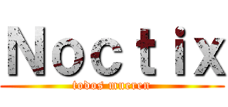 Ｎｏｃｔｉｘ (todos mueren)