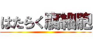 はたらく腐細胞 ()