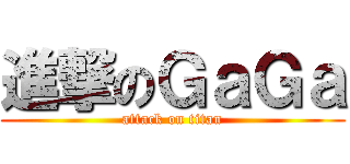 進撃のＧａＧａ (attack on titan)