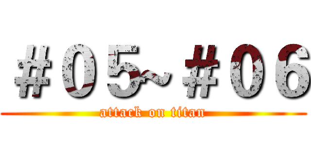 ＃０５~＃０６ (attack on titan)
