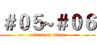 ＃０５~＃０６ (attack on titan)