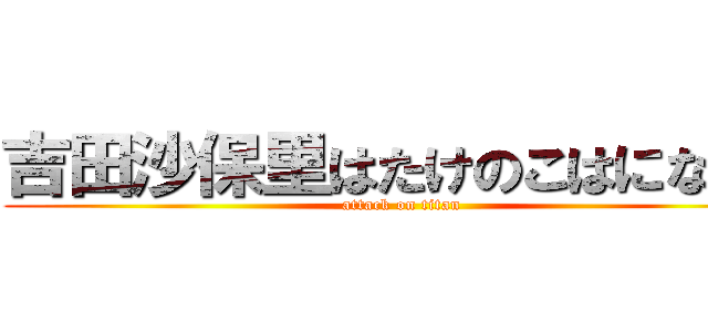 吉田沙保里はたけのこはになった (attack on titan)