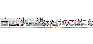 吉田沙保里はたけのこはになった (attack on titan)