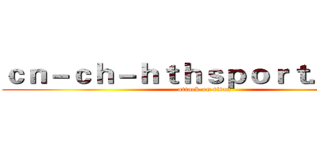 ｃｎ－ｃｈ－ｈｔｈｓｐｏｒｔ．ｃｏｍ (attack on titan)