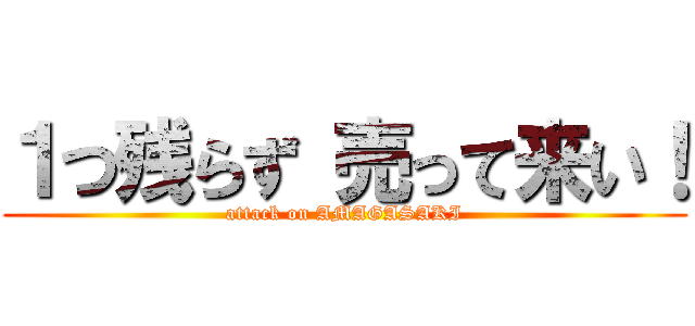 １つ残らず 売って来い！ (attack on AMAGASAKI)