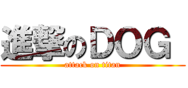 進撃のＤＯＧ  (attack on titan)