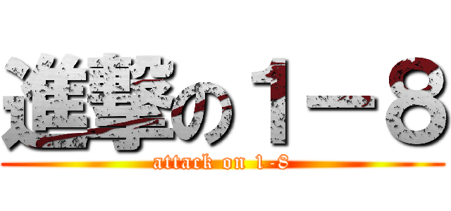 進撃の１－８ (attack on 1-8)