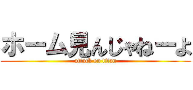 ホーム見んじゃねーよ (attack on titan)