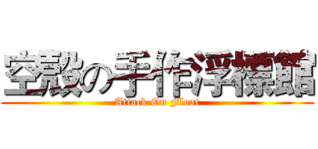 空殼の手作浮標館 (Attack On Float)