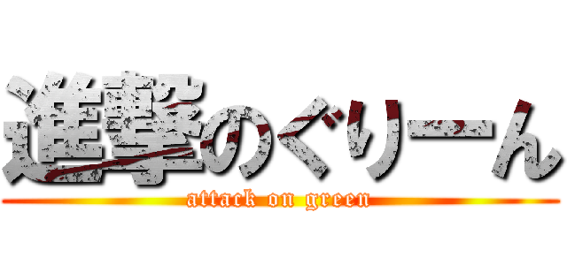 進撃のぐりーん (attack on green)