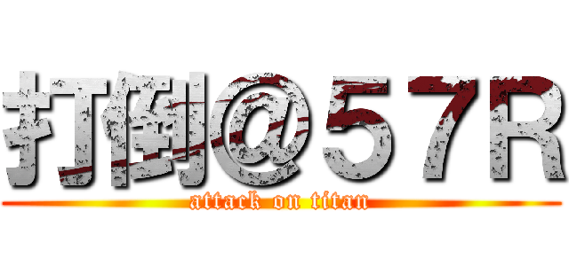 打倒＠５７Ｒ (attack on titan)