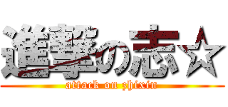 進撃の志☆ (attack on zhixin)