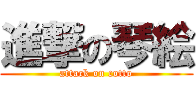 進撃の琴絵 (attack on cotto)