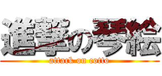 進撃の琴絵 (attack on cotto)