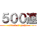 ５００連 (attack of gacha)