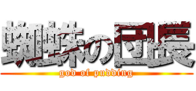 蜘蛛の団長 (god of pudding)