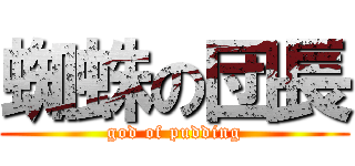 蜘蛛の団長 (god of pudding)