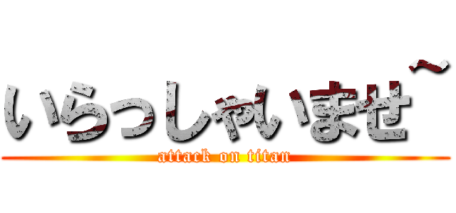 いらっしゃいませ~ (attack on titan)