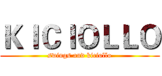 ＫＩＣＩＯＬＬＯ (swings and kiciollo)
