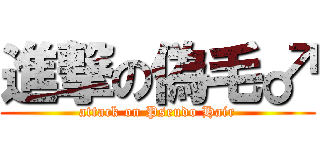 進撃の偽毛♂ (attack on Pseudo Hair)