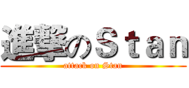 進撃のＳｔａｎ (attack on Stan)