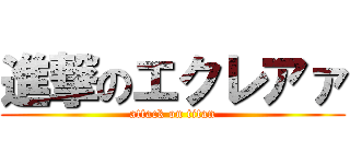 進撃のエクレアァ (attack on titan)