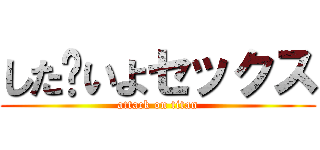 した〜いよセックス (attack on titan)