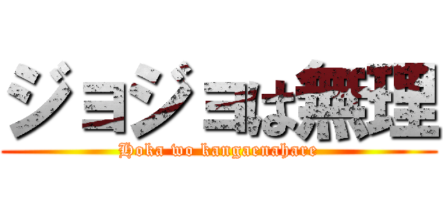 ジョジョは無理 (Hoka wo kangaenahare)