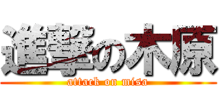 進撃の木原 (attack on misa)