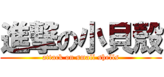 進撃の小貝殼 (attack on small shells)