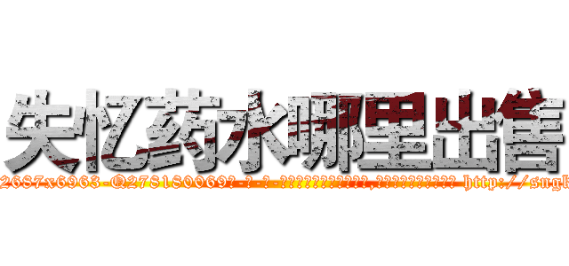 失忆药水哪里出售 (失忆药水哪里出售【电-186x2687x6963-Q278180069元-吉-药-业】我们做的是长期生意,靠的是老客户长期支持 http://sngk.net/HkgVJv
)