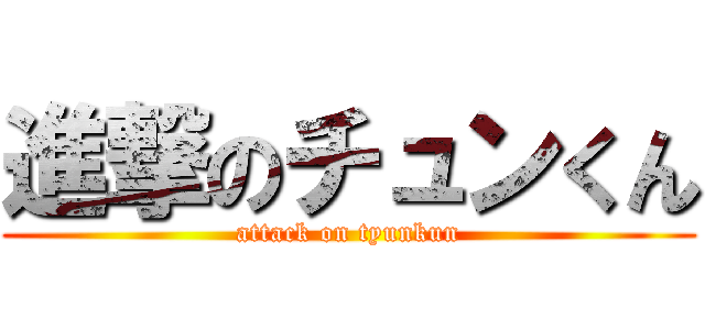 進撃のチュンくん (attack on tyunkun)