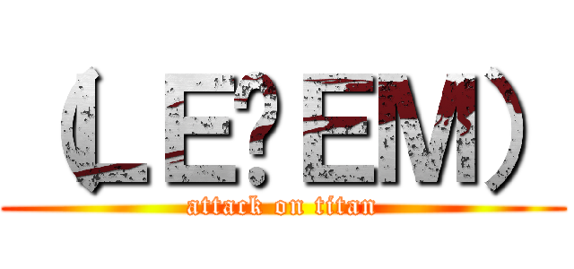（ＬＥցＥＭ） (attack on titan)