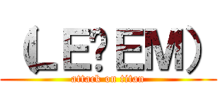 （ＬＥցＥＭ） (attack on titan)