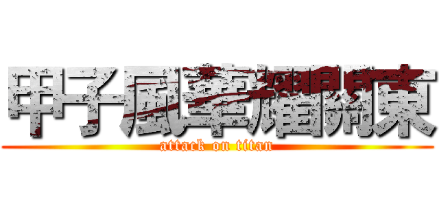 甲子風華耀關東 (attack on titan)
