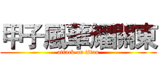 甲子風華耀關東 (attack on titan)