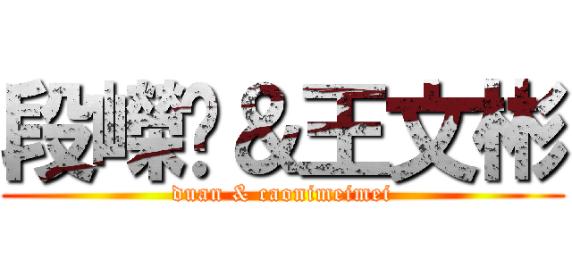 段嶸值＆王文彬 (duan & caonimeimei)