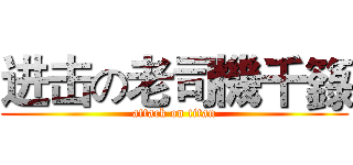 进击の老司機千籙 (attack on titan)