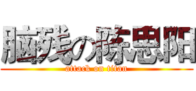 脑残の陈思阳 (attack on titan)