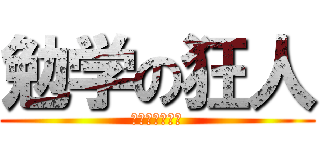 勉学の狂人 (勉強してぇぜぇ)