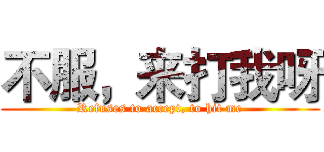 不服，来打我呀 (Refuses to accept, to hit me)
