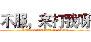 不服，来打我呀 (Refuses to accept, to hit me)