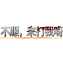 不服，来打我呀 (Refuses to accept, to hit me)