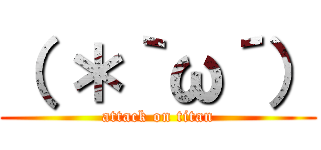 （ ＊｀ω´） (attack on titan)