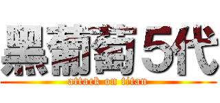 黑葡萄５代 (attack on titan)