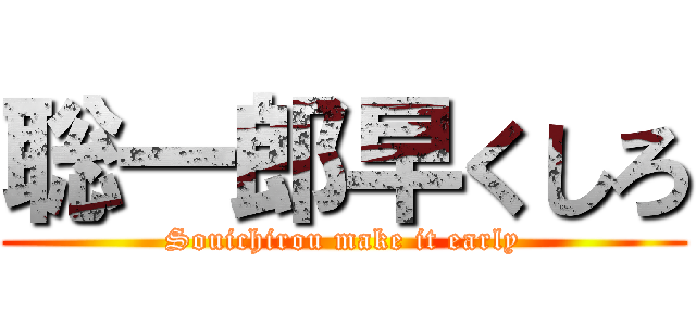 聡一郎早くしろ (Souichirou make it early)