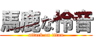 馬鹿な怜音 (attack on titan)