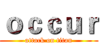 ｏｃｃｕｒ (attack on titan)